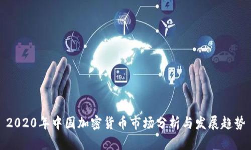 2020年中国加密货币市场分析与发展趋势