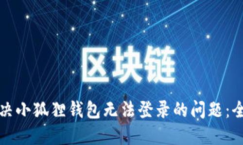 如何解决小狐狸钱包无法登录的问题：全面指南