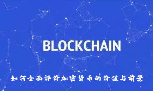 如何全面评价加密货币的价值与前景